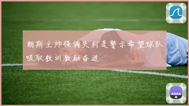 朗斯主帅强调失利是警示希望球队吸取教训激励奋进