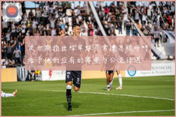 皮尔斯指出绿军球员常遭忽视呼吁给予他们应有的尊重与公正待遇